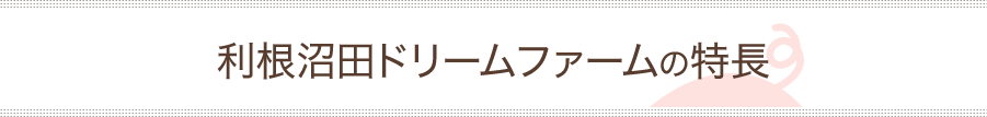 利根沼田ドリームファームの特長